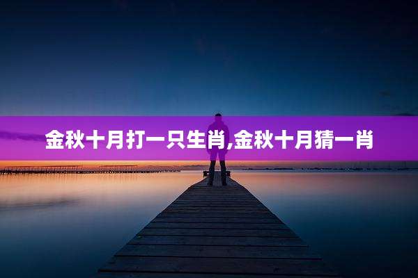 金秋十月打一只生肖,金秋十月猜一肖