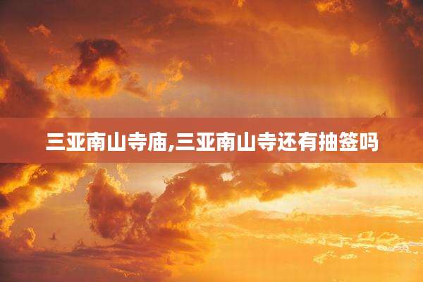 三亚南山寺庙,三亚南山寺还有抽签吗