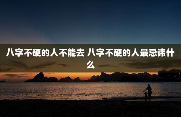 八字不硬的人不能去 八字不硬的人最忌讳什么