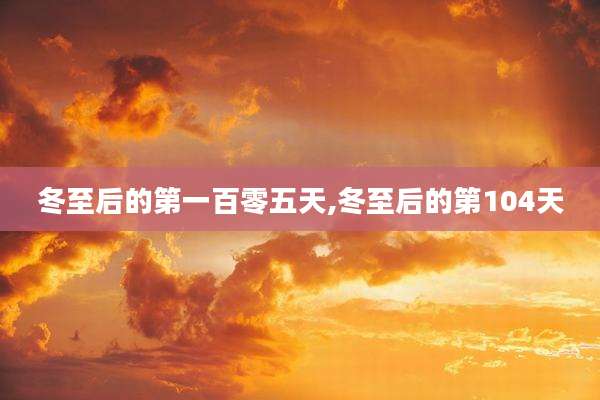 冬至后的第一百零五天,冬至后的第104天