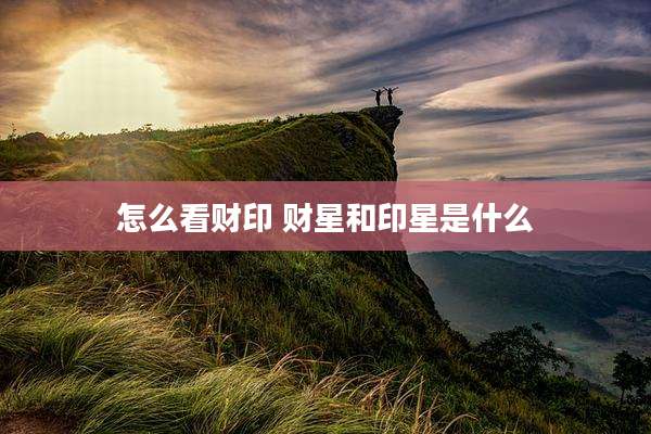 怎么看财印 财星和印星是什么