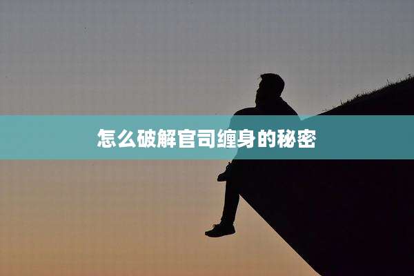 怎么破解官司缠身的秘密