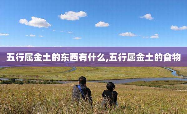 五行属金土的东西有什么,五行属金土的食物