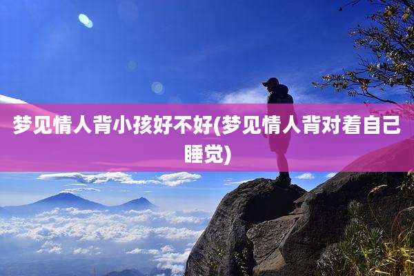 梦见情人背小孩好不好(梦见情人背对着自己睡觉)