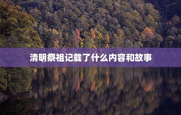 清明祭祖记载了什么内容和故事