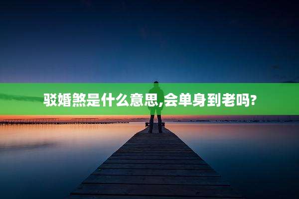 驳婚煞是什么意思,会单身到老吗?