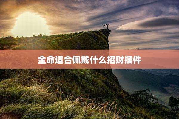 金命适合佩戴什么招财摆件