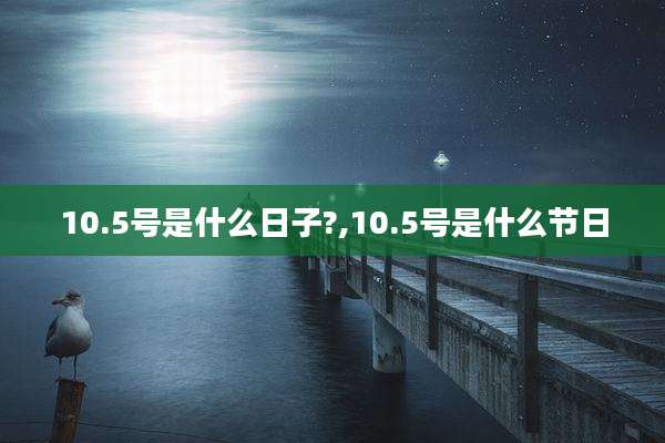 10.5号是什么日子?,10.5号是什么节日
