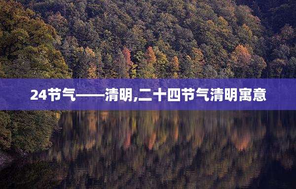 24节气――清明,二十四节气清明寓意