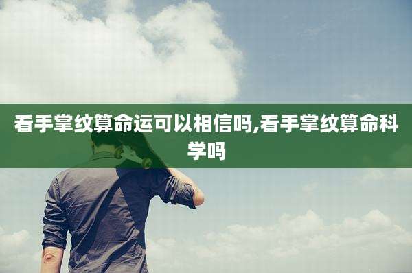 看手掌纹算命运可以相信吗,看手掌纹算命科学吗