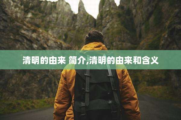 清明的由来 简介,清明的由来和含义