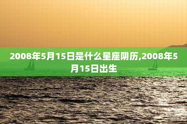 2008年5月15日是什么星座阴历,2008年5月15日出生