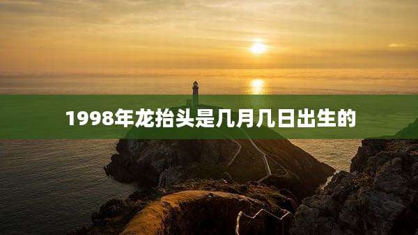1998年龙抬头是几月几日出生的