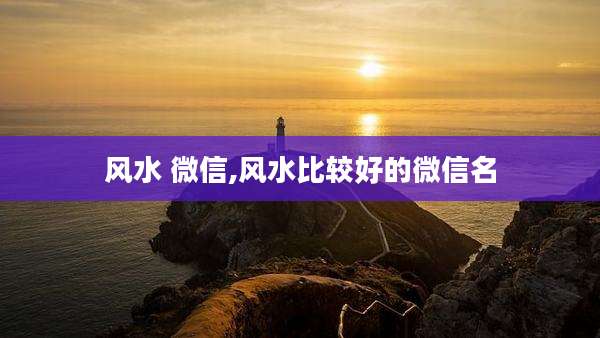 风水 微信,风水比较好的微信名