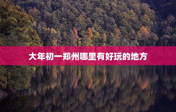 大年初一郑州哪里有好玩的地方