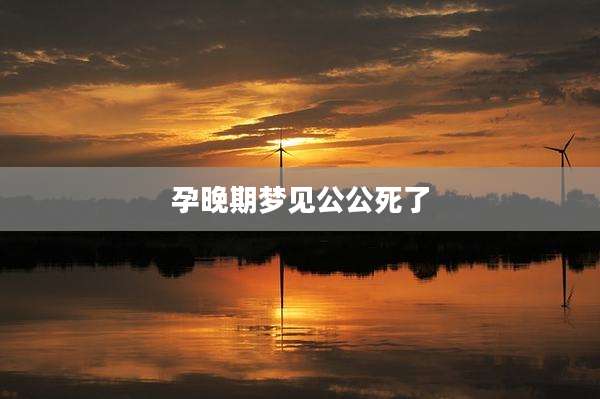 孕晚期梦见公公死了