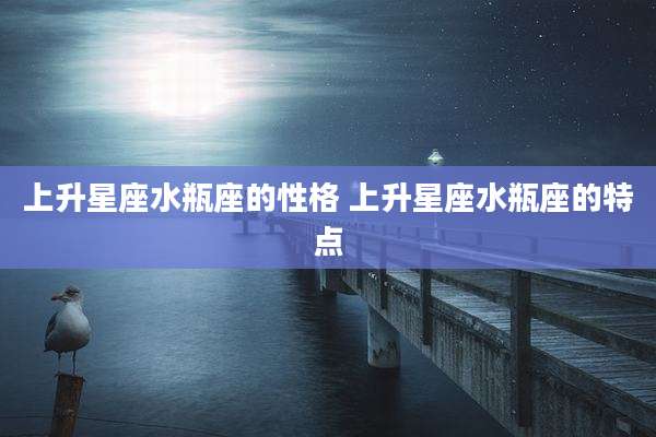 上升星座水瓶座的性格 上升星座水瓶座的特点