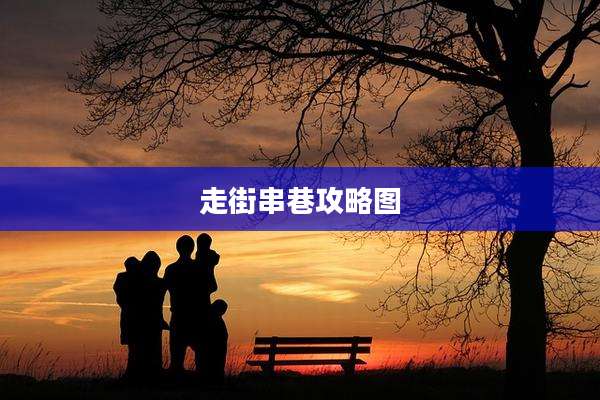 走街串巷攻略图