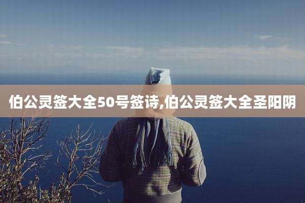 伯公灵签大全50号签诗,伯公灵签大全圣阳阴
