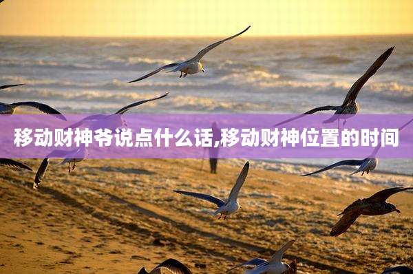移动财神爷说点什么话,移动财神位置的时间