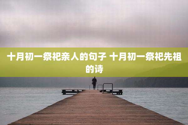 十月初一祭祀亲人的句子 十月初一祭祀先祖的诗