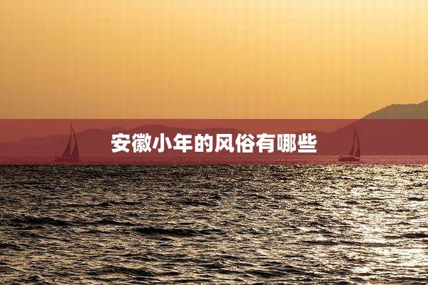 安徽小年的风俗有哪些