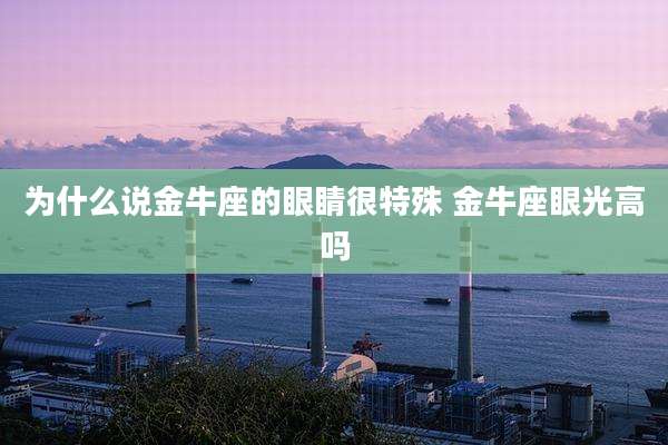 为什么说金牛座的眼睛很特殊 金牛座眼光高吗