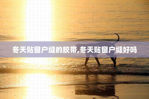 冬天贴窗户缝的胶带,冬天贴窗户缝好吗