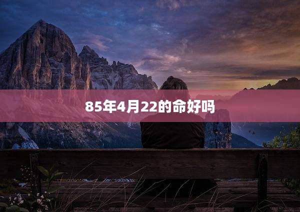 85年4月22的命好吗