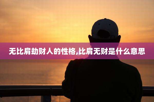 无比肩劫财人的性格,比肩无财是什么意思