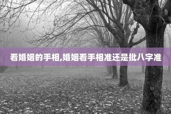 看婚姻的手相,婚姻看手相准还是批八字准