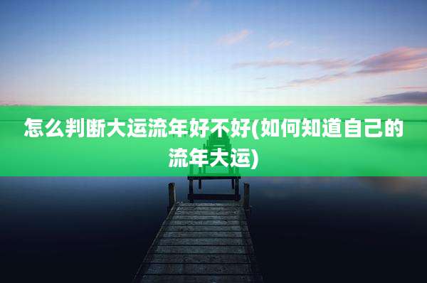怎么判断大运流年好不好(如何知道自己的流年大运)