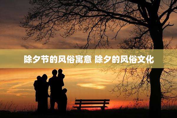 除夕节的风俗寓意 除夕的风俗文化