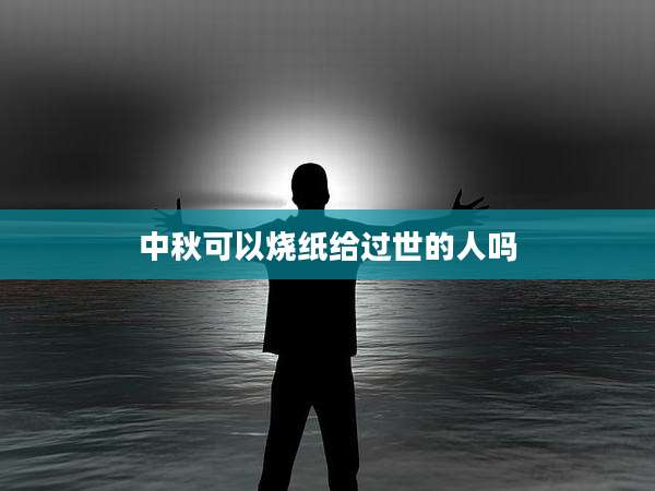 中秋可以烧纸给过世的人吗