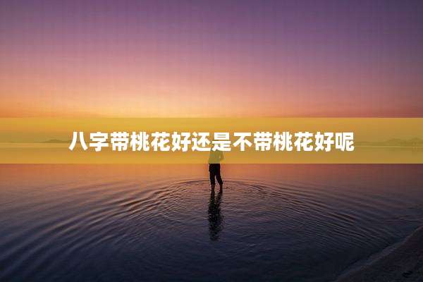 八字带桃花好还是不带桃花好呢
