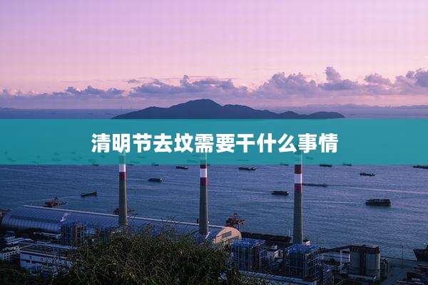 清明节去坟需要干什么事情