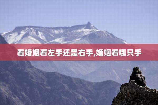 看婚姻看左手还是右手,婚姻看哪只手