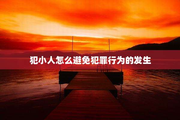 犯小人怎么避免犯罪行为的发生