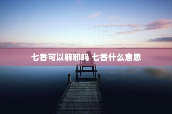 七香可以辟邪吗 七香什么意思