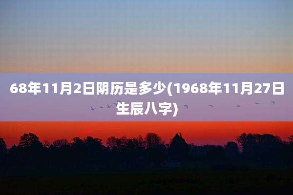 68年11月2日阴历是多少(1968年11月27日生辰八字)