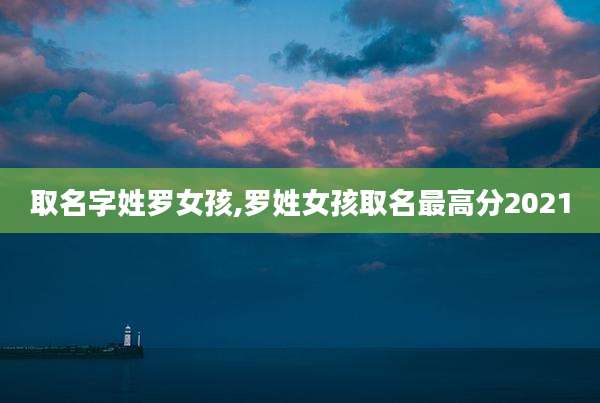 取名字姓罗女孩,罗姓女孩取名最高分2021