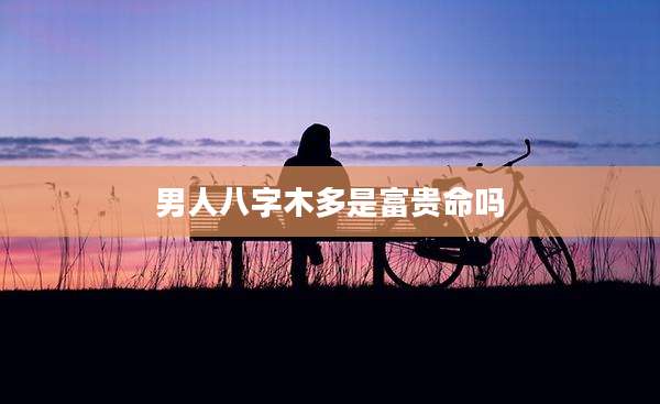 男人八字木多是富贵命吗