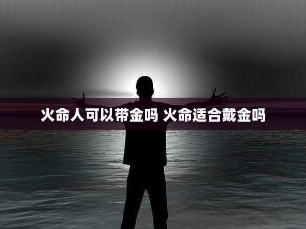 火命人可以带金吗 火命适合戴金吗