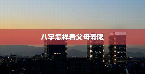 八字怎样看父母寿限