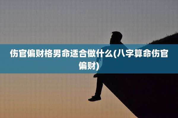 伤官偏财格男命适合做什么(八字算命伤官偏财)