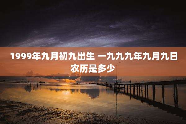 1999年九月初九出生 一九九九年九月九日农历是多少