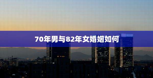 70年男与82年女婚姻如何