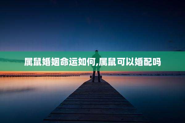 属鼠婚姻命运如何,属鼠可以婚配吗