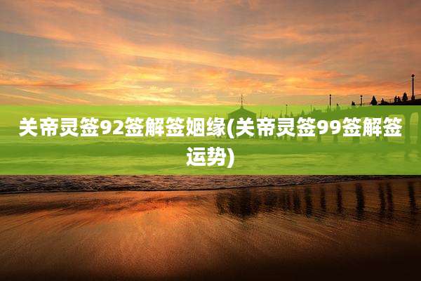 关帝灵签92签解签姻缘(关帝灵签99签解签运势)