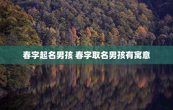 春字起名男孩 春字取名男孩有寓意